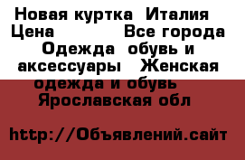 Новая куртка  Италия › Цена ­ 8 500 - Все города Одежда, обувь и аксессуары » Женская одежда и обувь   . Ярославская обл.